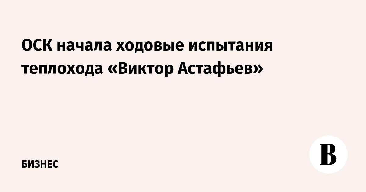 ОСК начала ходовые испытания теплохода «Виктор Астафьев»