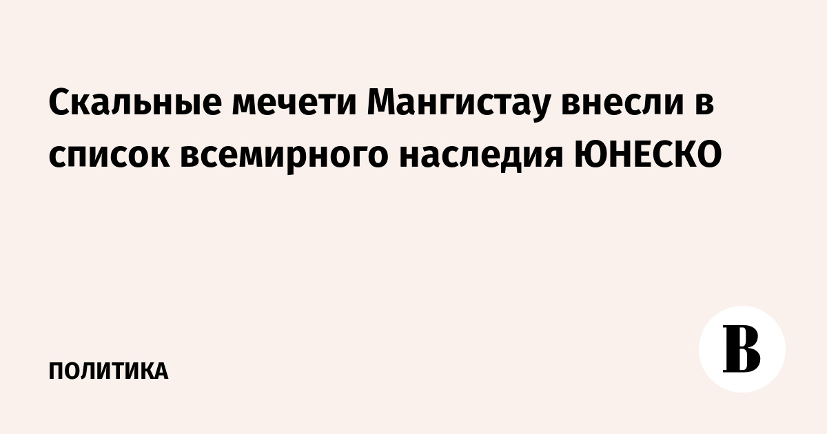 Скальные мечети Мангистау внесли в список всемирного наследия ЮНЕСКО