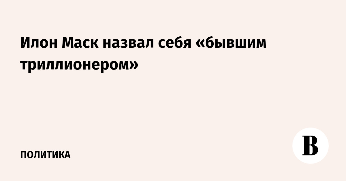 Илон Маск назвал себя «бывшим триллионером»