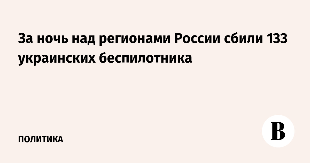 За ночь над регионами России сбили 133 украинских беспилотника