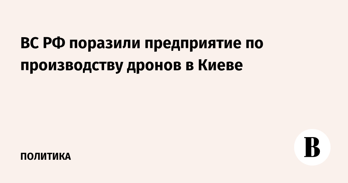 ВС РФ поразили предприятие по производству дронов в Киеве