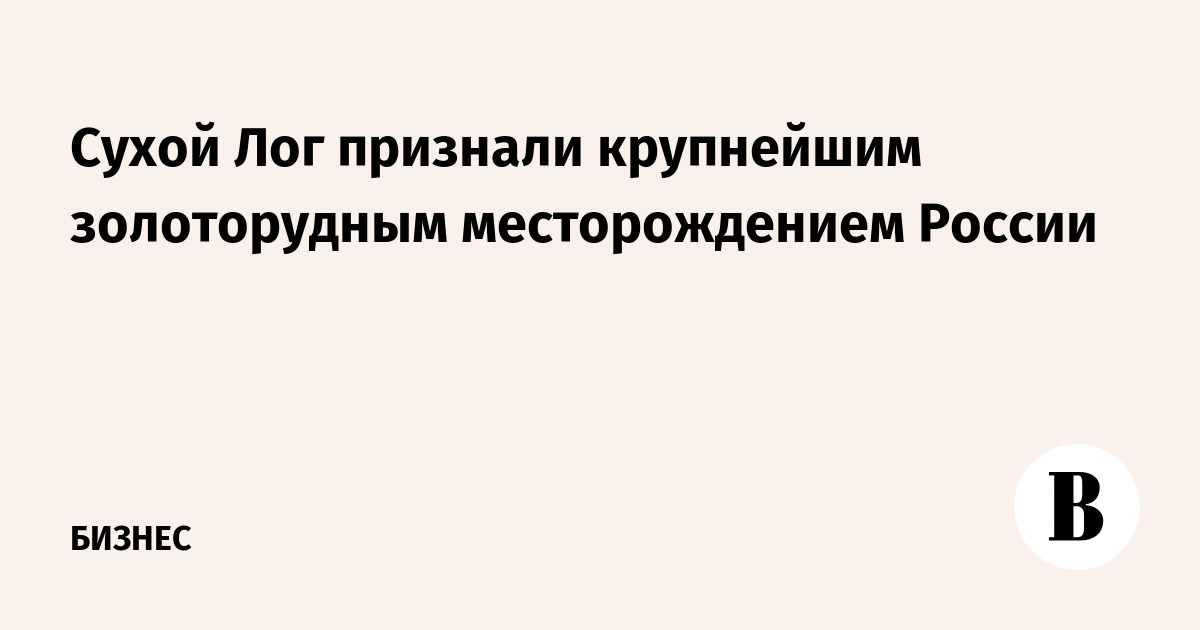 Сухой Лог признали крупнейшим золоторудным месторождением России