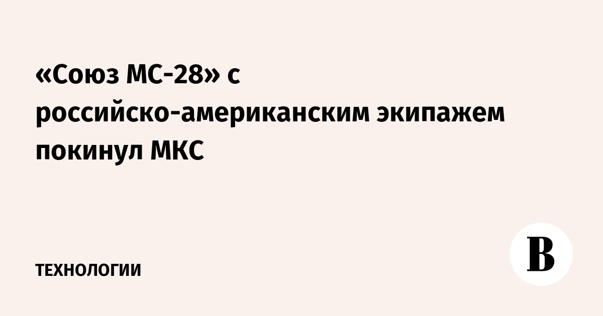 «Союз МС-28» с российско-американским экипажем покинул МКС