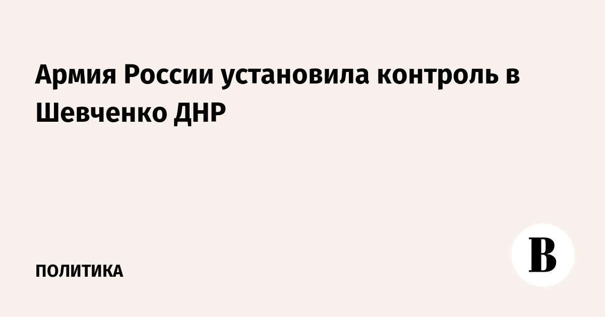 Армия России установила контроль в Шевченко ДНР