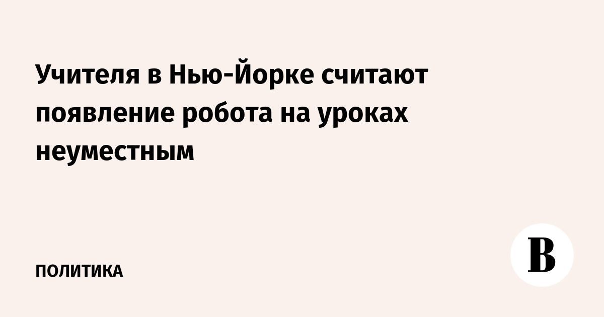 Учителя в Нью-Йорке считают появление робота на уроках неуместным
