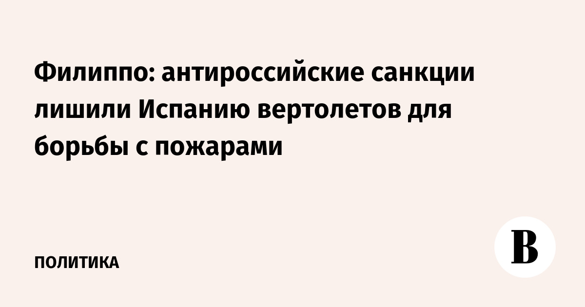 Филиппо: антироссийские санкции лишили Испанию вертолетов для борьбы с пожарами