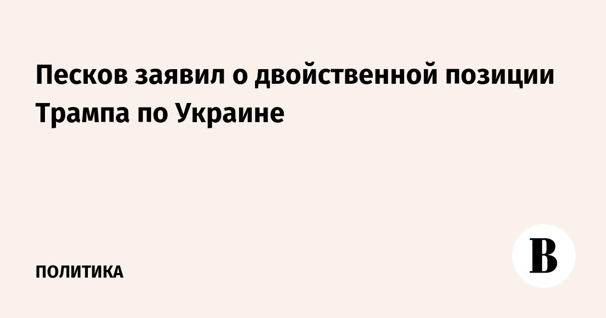 Песков заявил о двойственной позиции Трампа по Украине