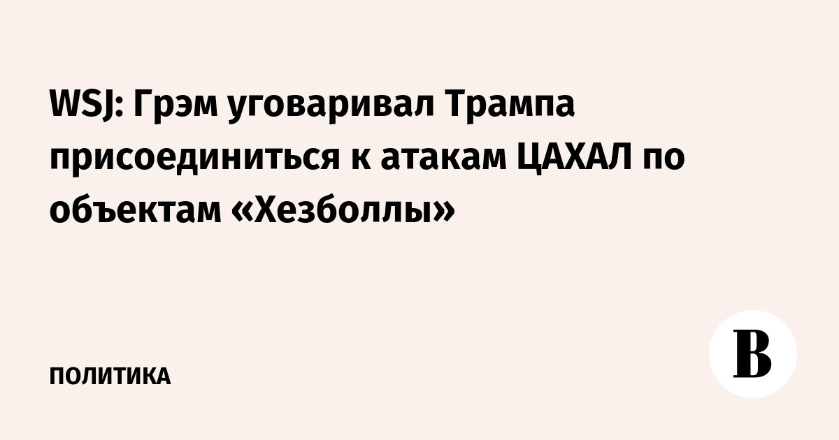 WSJ: Грэм уговаривал Трампа присоединиться к атакам ЦАХАЛ по объектам «Хезболлы»