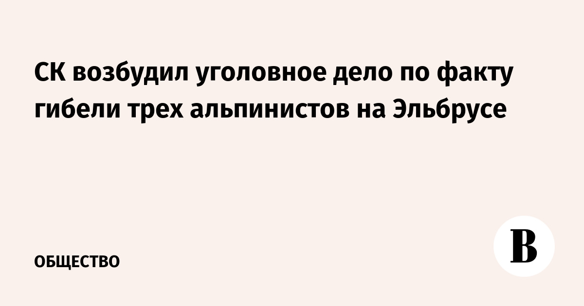 СК возбудил уголовное дело по факту гибели трех альпинистов на Эльбрусе