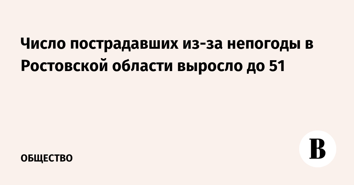 Число пострадавших из-за непогоды в Ростовской области выросло до 51