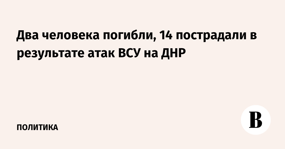 Два человека погибли, 14 пострадали в результате атак ВСУ на ДНР