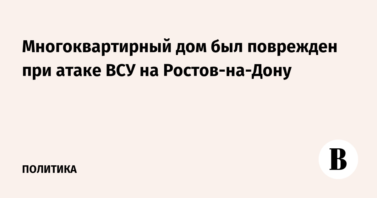 Многоквартирный дом был поврежден при атаке ВСУ на Ростов-на-Дону