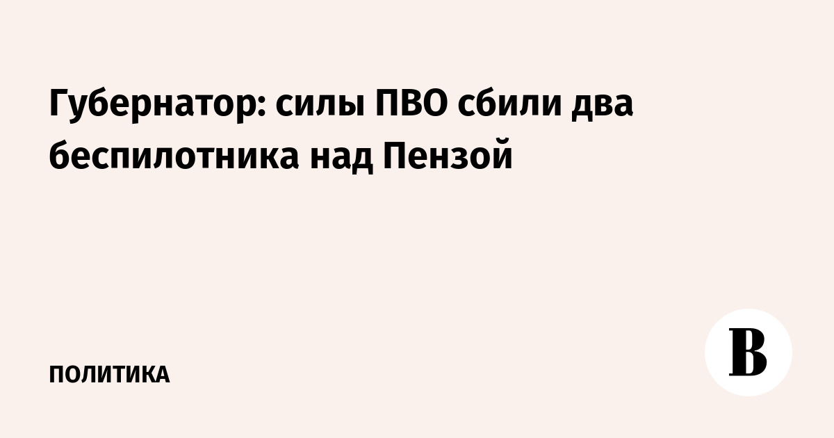 Губернатор: силы ПВО сбили два беспилотника над Пензой