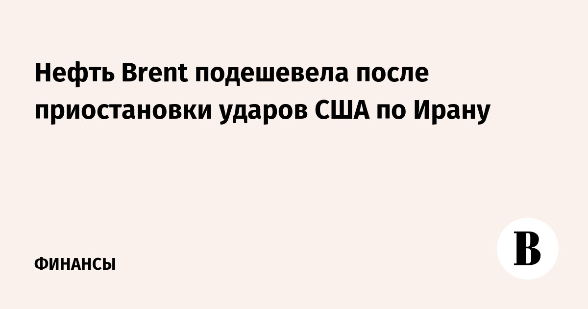 Нефть Brent подешевела после приостановки ударов США по Ирану