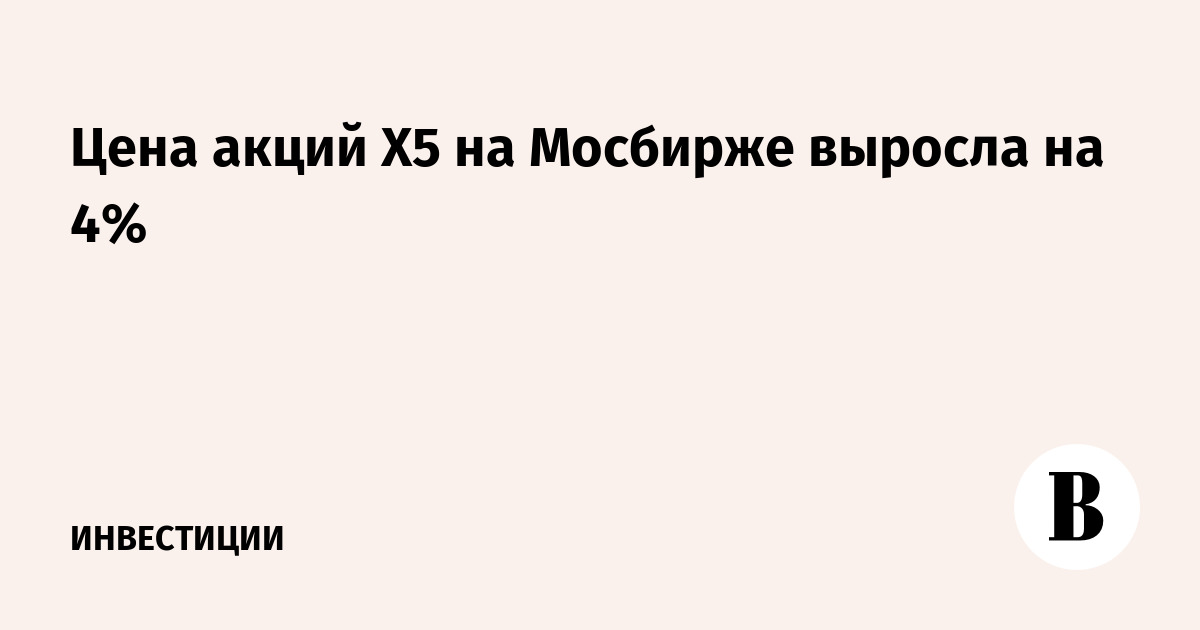 Цена акций X5 на Мосбирже выросла на 4%
