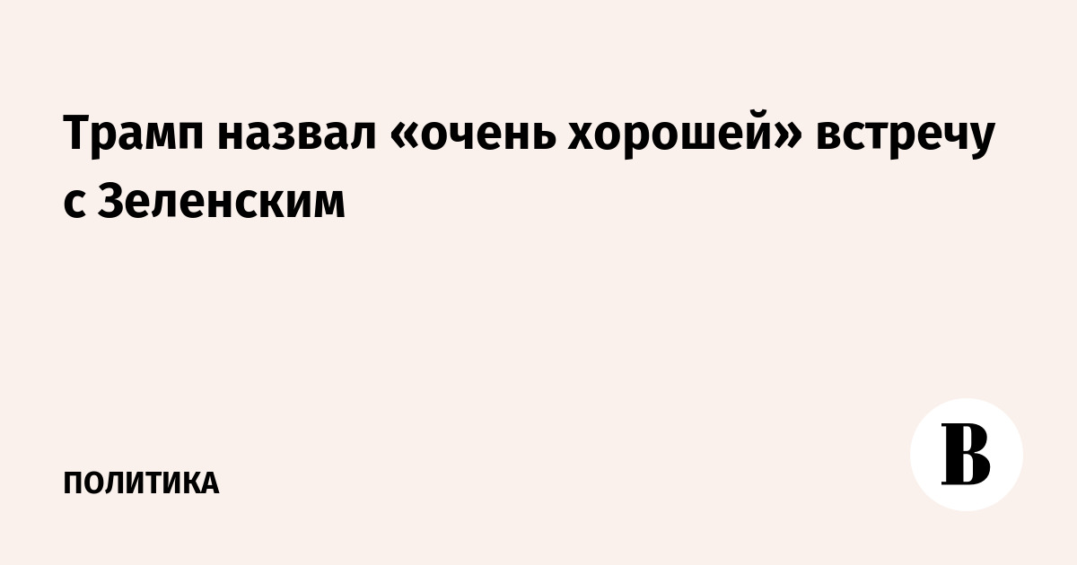 Трамп назвал «очень хорошей» встречу с Зеленским