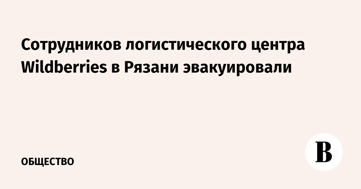 Сотрудников логистического центра Wildberries в Рязани эвакуировали