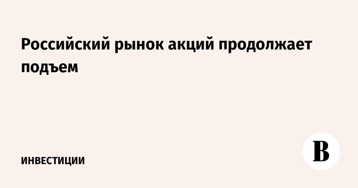 Российский рынок акций продолжает подъем