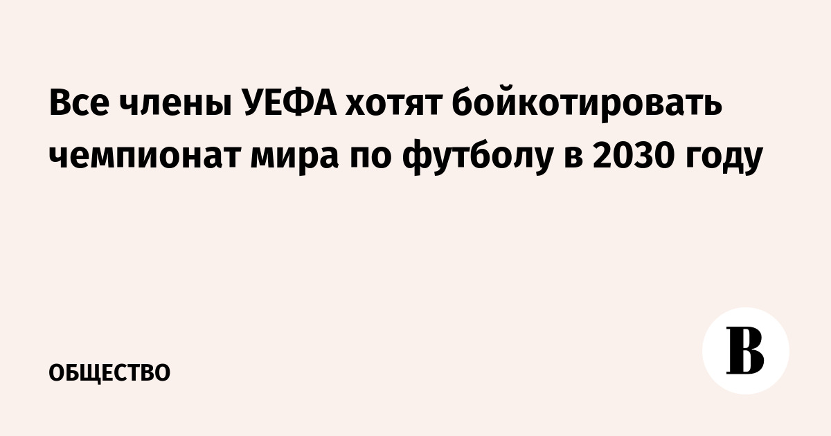 Все члены УЕФА хотят бойкотировать чемпионат мира по футболу в 2030 году