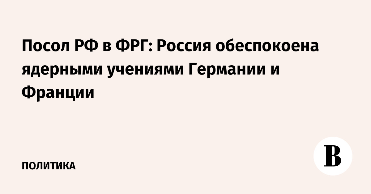 Посол РФ в ФРГ: Россия обеспокоена ядерными учениями Германии и Франции