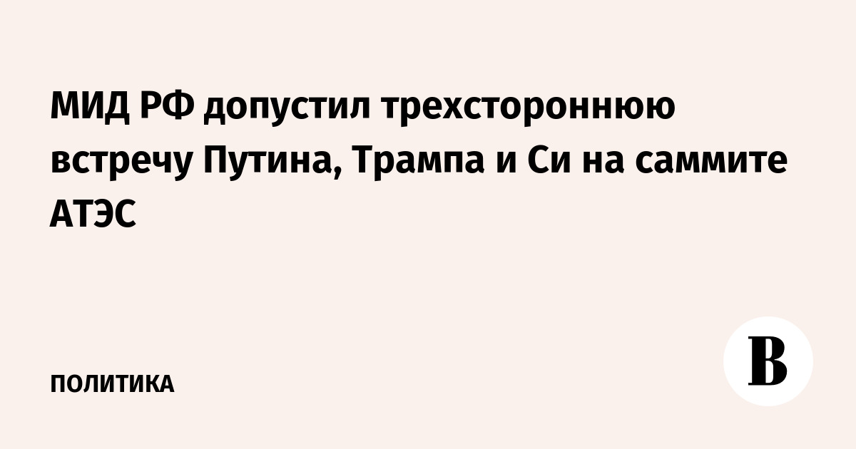 МИД РФ допустил трехстороннюю встречу Путина, Трампа и Си на саммите АТЭС