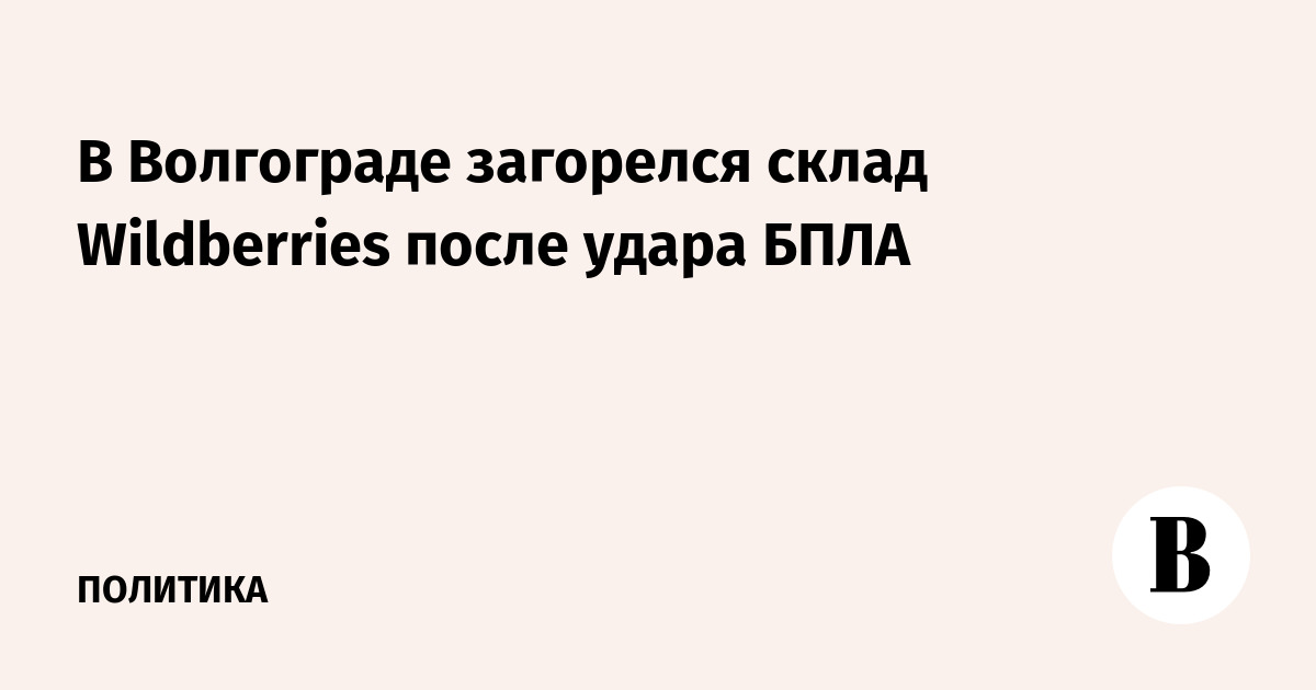 В Волгограде загорелся склад Wildberries после удара БПЛА