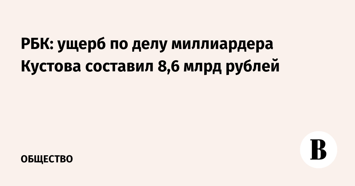 РБК: ущерб по делу миллиардера Кустова составил 8,6 млрд рублей