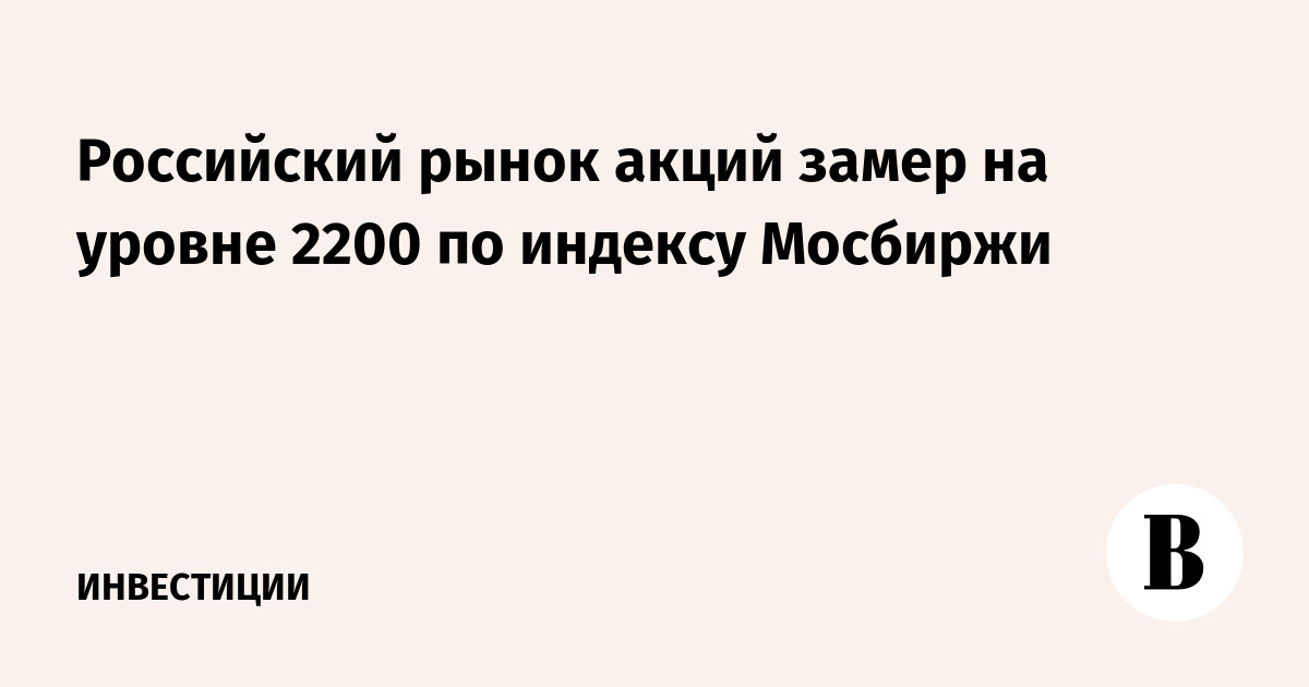 Российский рынок акций замер на уровне 2200 по индексу Мосбиржи