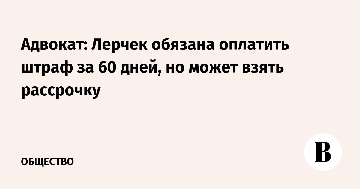 Адвокат: Лерчек обязана оплатить штраф за 60 дней, но может взять рассрочку