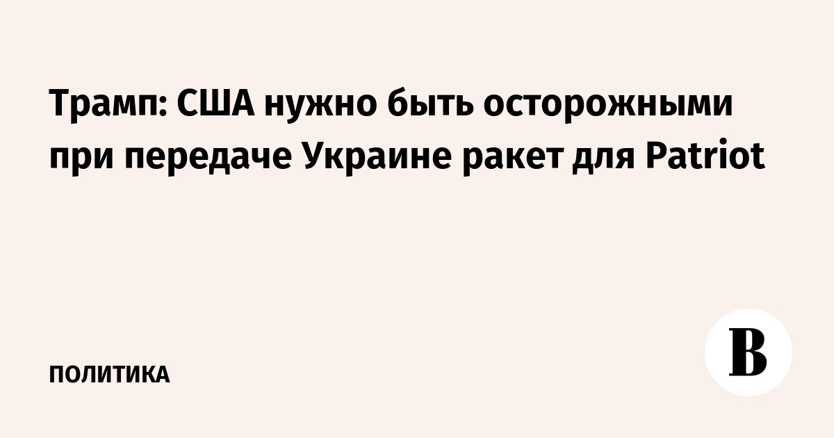 Трамп: США нужно быть осторожными при передаче Украине ракет для Patriot