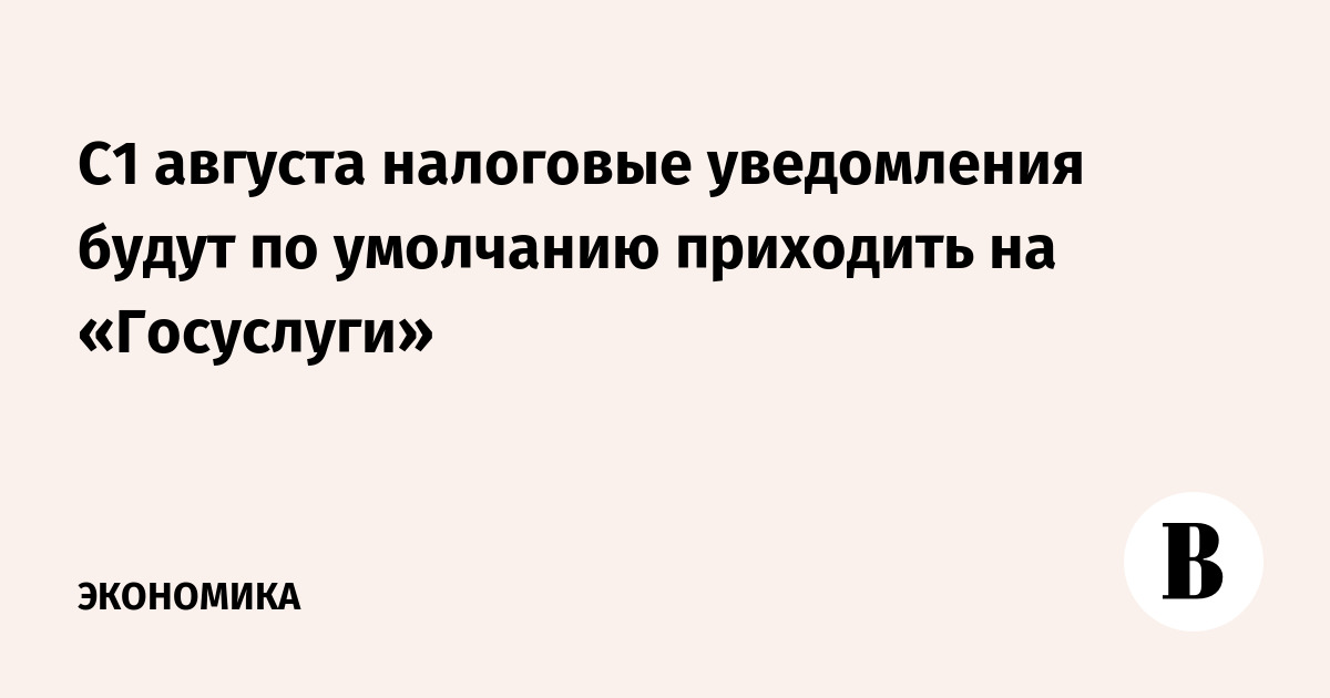 С1 августа налоговые уведомления будут по умолчанию приходить на «Госуслуги»