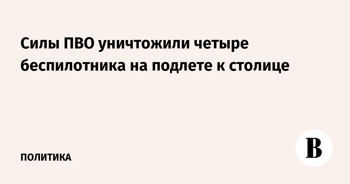 Силы ПВО уничтожили четыре беспилотника на подлете к столице