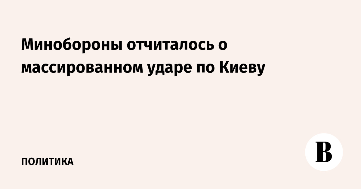 Минобороны отчиталось о массированном ударе по Киеву