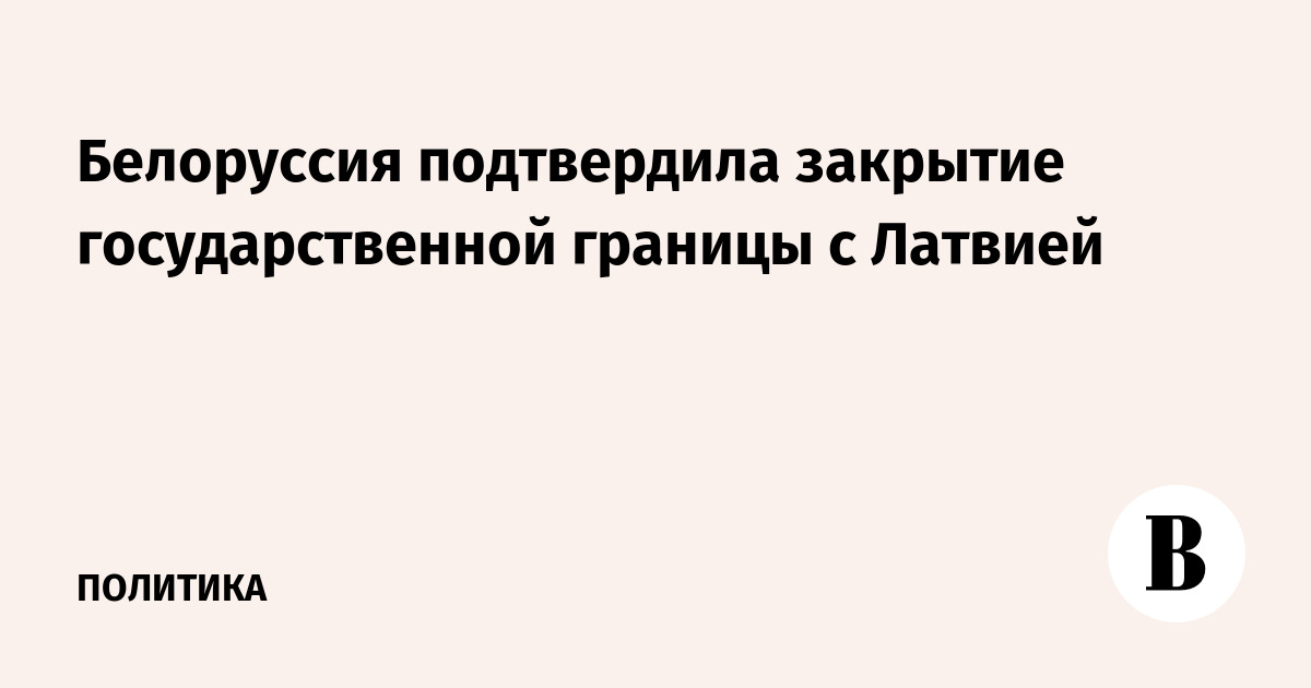 Белоруссия подтвердила закрытие государственной границы с Латвией
