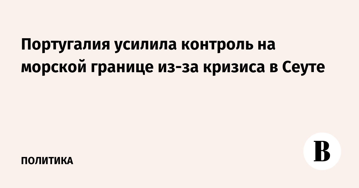 Португалия усилила контроль на морской границе из-за кризиса в Сеуте