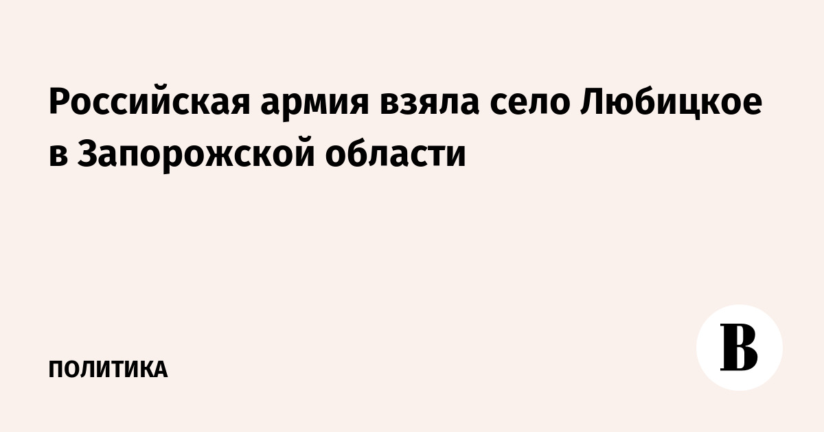 Российская армия взяла село Любицкое в Запорожской области