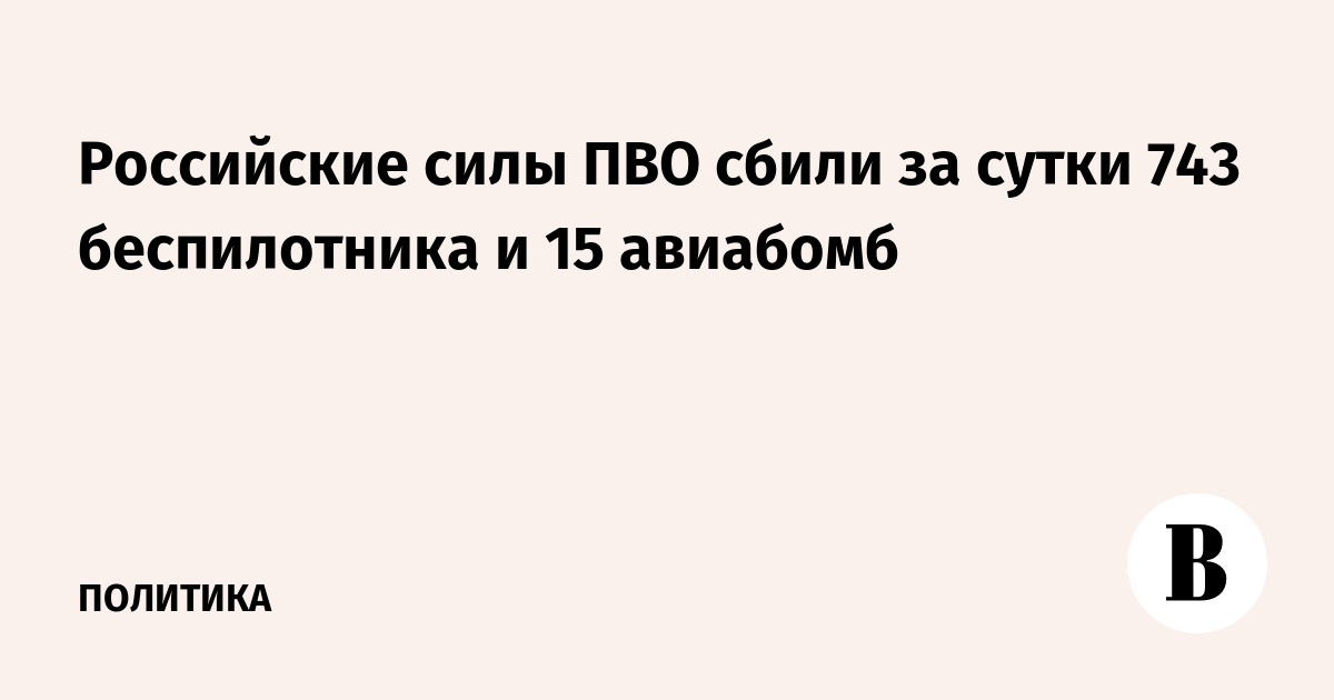 Российские силы ПВО сбили за сутки 743 беспилотника и 15 авиабомб