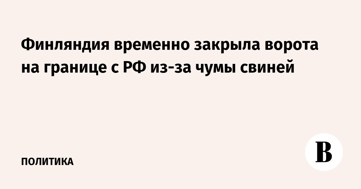 Финляндия временно закрыла ворота на границе с РФ из-за чумы свиней
