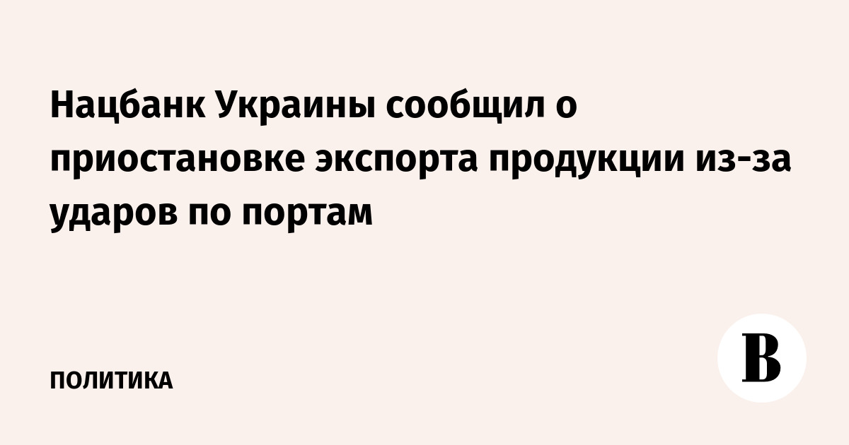 Нацбанк Украины сообщил о приостановке экспорта продукции из-за ударов по портам