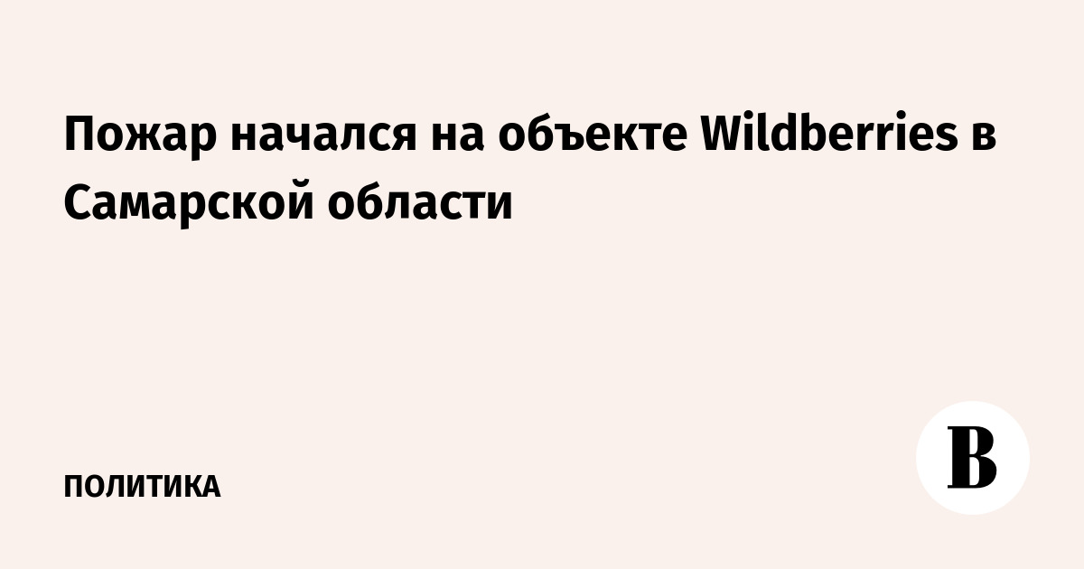 Пожар начался на объекте Wildberries в Самарской области