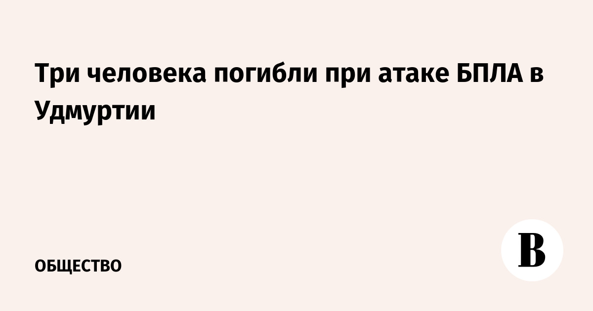 Три человека погибли при атаке БПЛА в Удмуртии