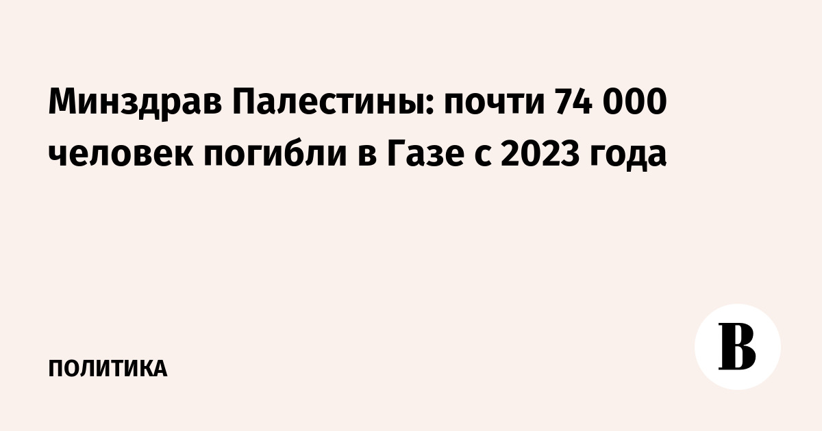 Минздрав Палестины: почти 74 000 человек погибли в Газе с 2023 года