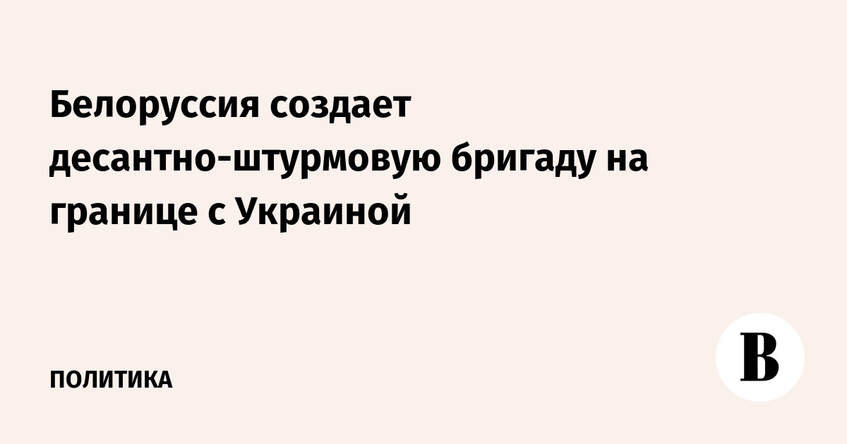 Белоруссия создает десантно-штурмовую бригаду на границе с Украиной