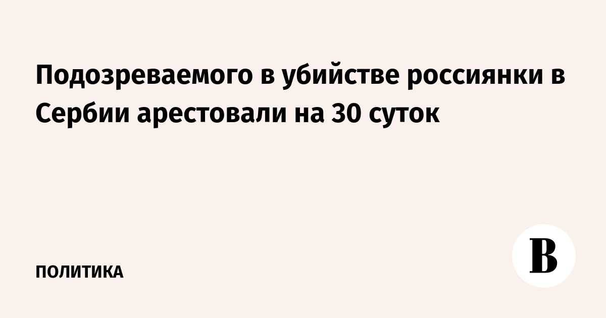 Подозреваемого в убийстве россиянки в Сербии арестовали на 30 суток