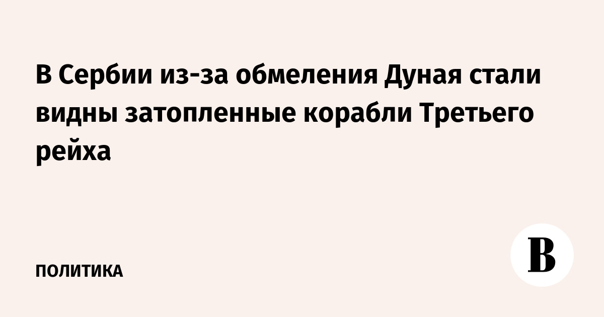 В Сербии из-за обмеления Дуная стали видны затопленные корабли Третьего рейха