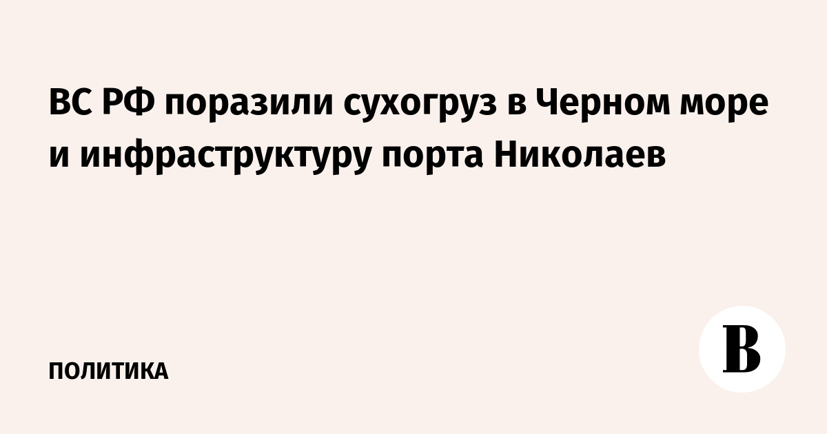 ВС РФ поразили сухогруз в Черном море и инфраструктуру порта Николаев