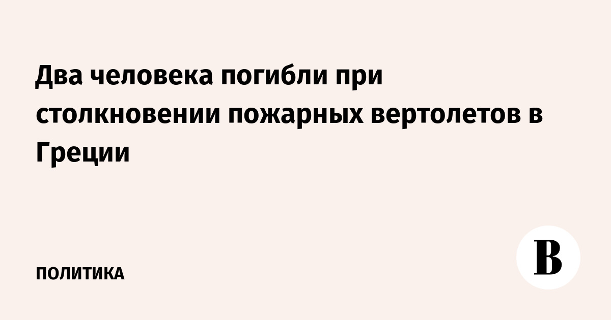 Два человека погибли при столкновении пожарных вертолетов в Греции