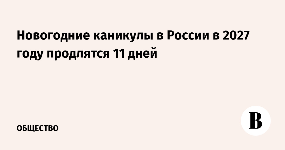 Новогодние каникулы в России в 2027 году продлятся 11 дней