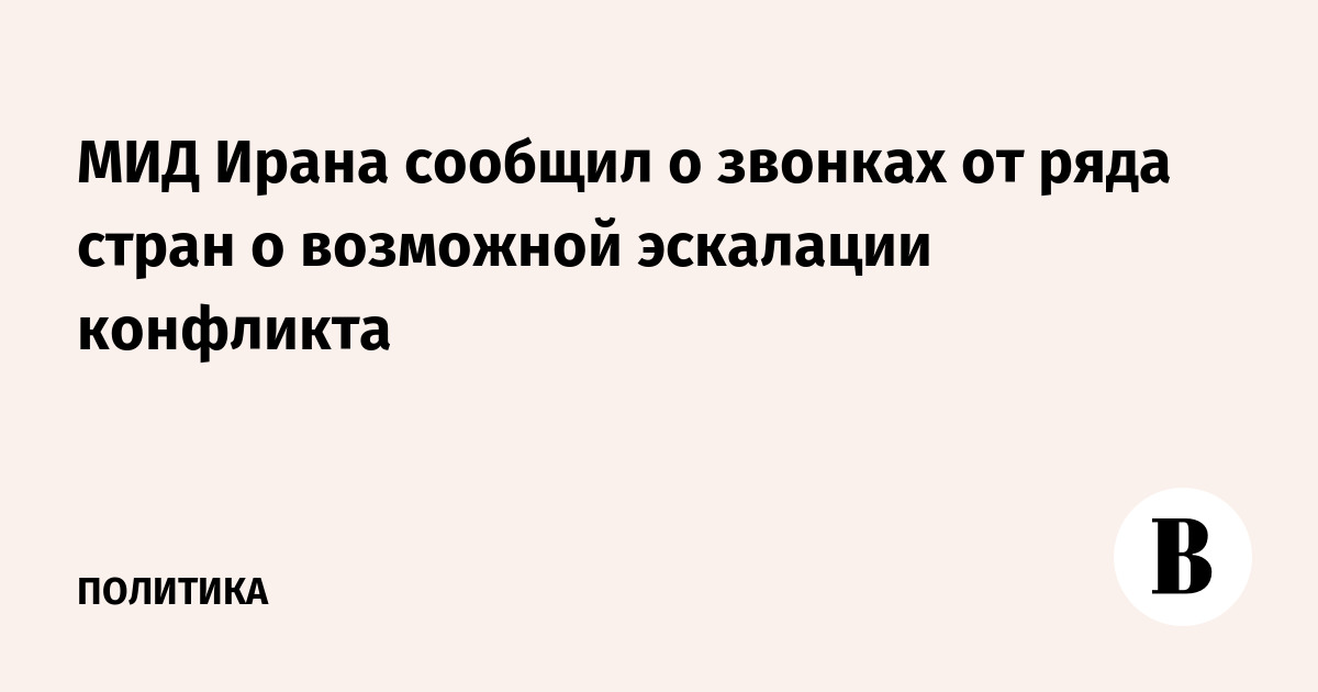 МИД Ирана сообщил о звонках от ряда стран о возможной эскалации конфликта