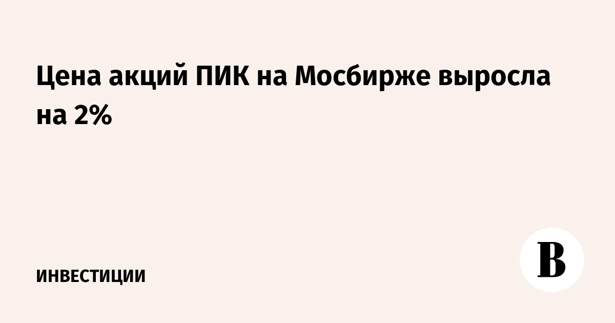 Цена акций ПИК на Мосбирже выросла на 2%